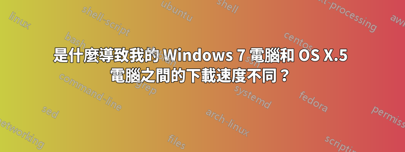 是什麼導致我的 Windows 7 電腦和 OS X.5 電腦之間的下載速度不同？