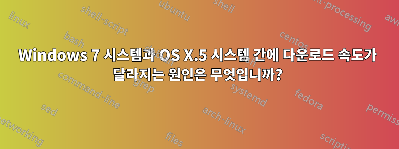 Windows 7 시스템과 OS X.5 시스템 간에 다운로드 속도가 달라지는 원인은 무엇입니까?