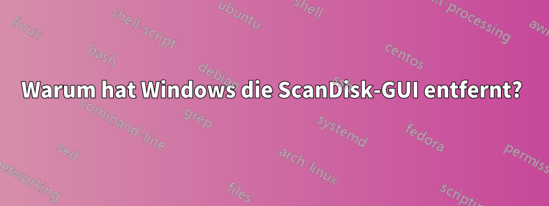 Warum hat Windows die ScanDisk-GUI entfernt?