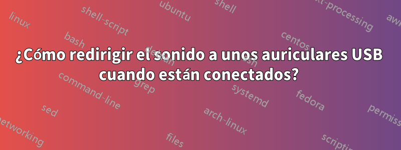 ¿Cómo redirigir el sonido a unos auriculares USB cuando están conectados?