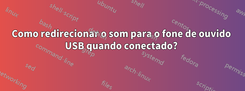 Como redirecionar o som para o fone de ouvido USB quando conectado?