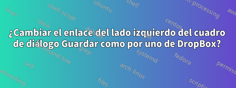 ¿Cambiar el enlace del lado izquierdo del cuadro de diálogo Guardar como por uno de DropBox?