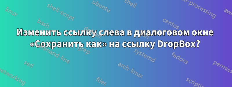 Изменить ссылку слева в диалоговом окне «Сохранить как» на ссылку DropBox?