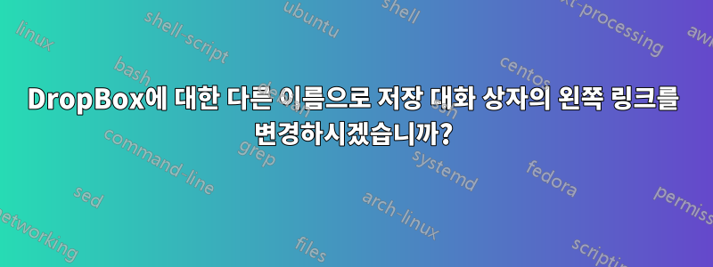 DropBox에 대한 다른 이름으로 저장 대화 상자의 왼쪽 링크를 변경하시겠습니까?