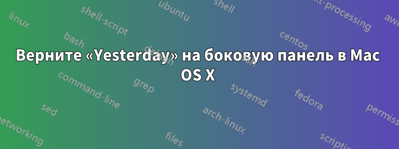 Верните «Yesterday» на боковую панель в Mac OS X