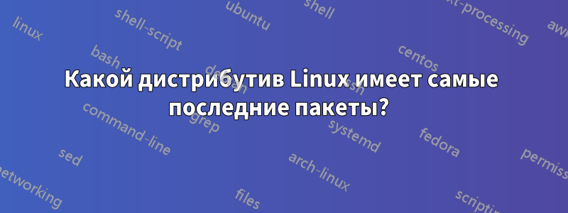 Какой дистрибутив Linux имеет самые последние пакеты? 