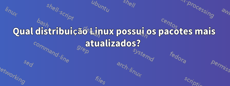 Qual distribuição Linux possui os pacotes mais atualizados? 