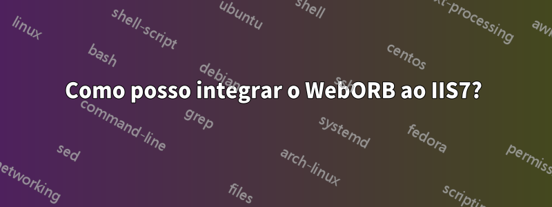 Como posso integrar o WebORB ao IIS7?