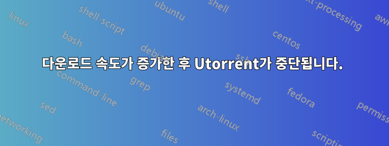 다운로드 속도가 증가한 후 Utorrent가 중단됩니다.