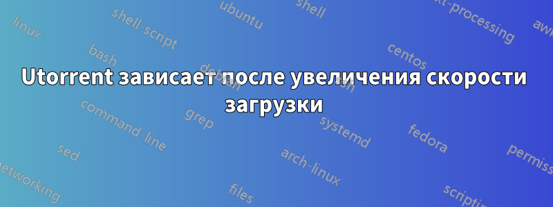 Utorrent зависает после увеличения скорости загрузки