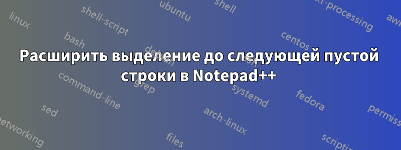 Расширить выделение до следующей пустой строки в Notepad++