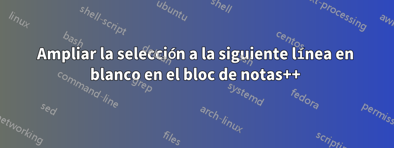 Ampliar la selección a la siguiente línea en blanco en el bloc de notas++