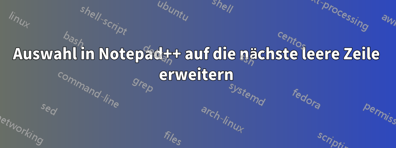 Auswahl in Notepad++ auf die nächste leere Zeile erweitern