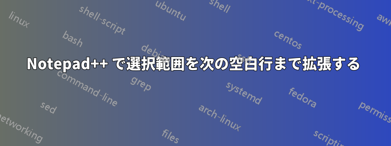 Notepad++ で選択範囲を次の空白行まで拡張する