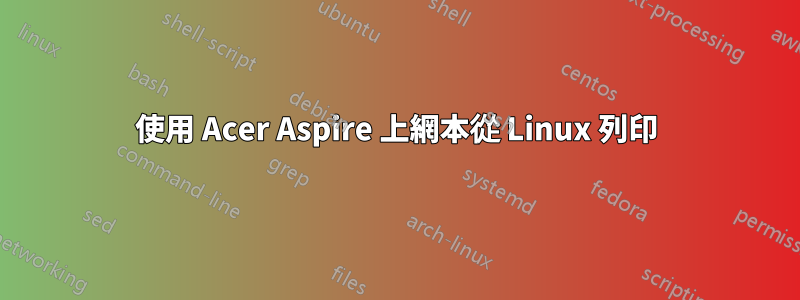 使用 Acer Aspire 上網本從 Linux 列印