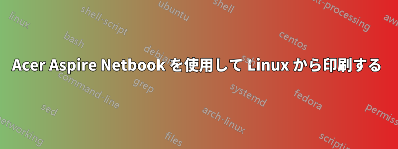 Acer Aspire Netbook を使用して Linux から印刷する