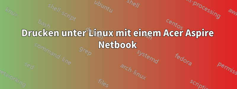 Drucken unter Linux mit einem Acer Aspire Netbook