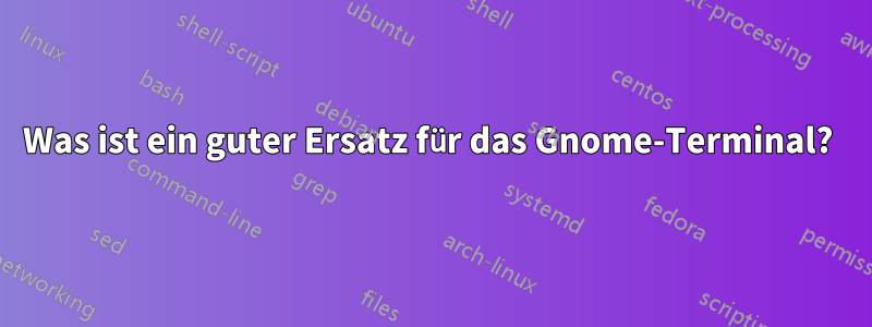 Was ist ein guter Ersatz für das Gnome-Terminal? 