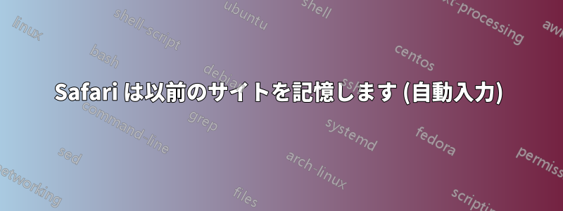 Safari は以​​前のサイトを記憶します (自動入力)