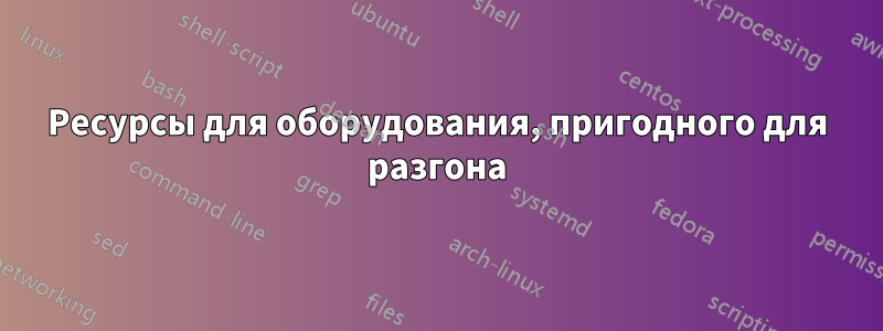 Ресурсы для оборудования, пригодного для разгона