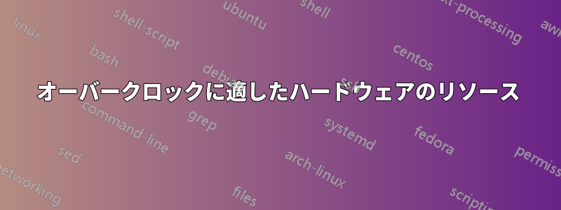 オーバークロックに適したハードウェアのリソース