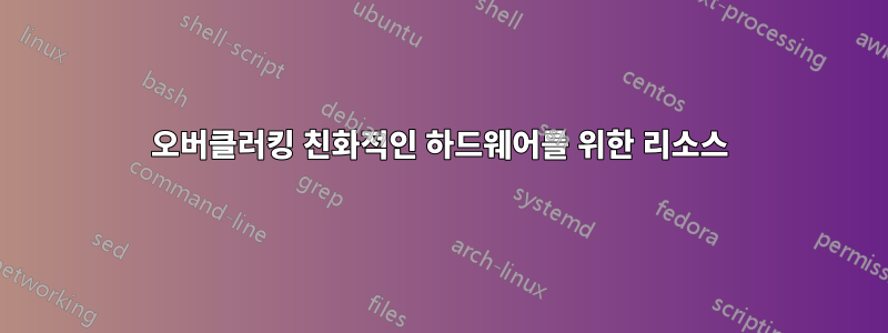 오버클러킹 친화적인 하드웨어를 위한 리소스