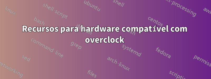 Recursos para hardware compatível com overclock