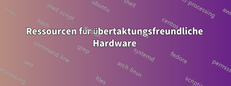 Ressourcen für übertaktungsfreundliche Hardware