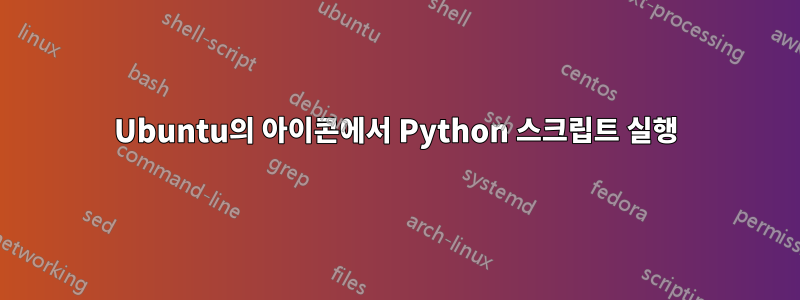 Ubuntu의 아이콘에서 Python 스크립트 실행