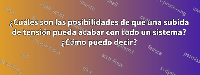 ¿Cuáles son las posibilidades de que una subida de tensión pueda acabar con todo un sistema? ¿Cómo puedo decir?