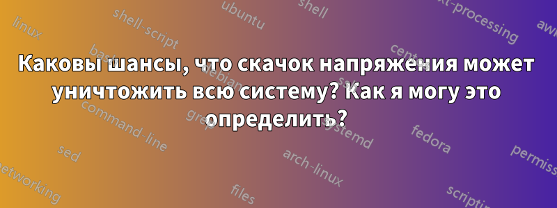 Каковы шансы, что скачок напряжения может уничтожить всю систему? Как я могу это определить?