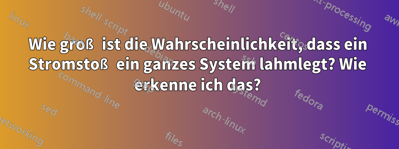 Wie groß ist die Wahrscheinlichkeit, dass ein Stromstoß ein ganzes System lahmlegt? Wie erkenne ich das?