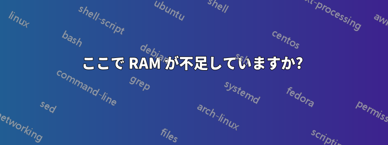 ここで RAM が不足していますか?