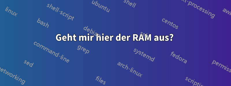 Geht mir hier der RAM aus?