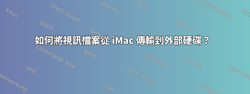 如何將視訊檔案從 iMac 傳輸到外部硬碟？ 