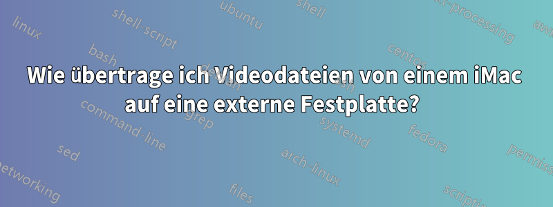 Wie übertrage ich Videodateien von einem iMac auf eine externe Festplatte? 