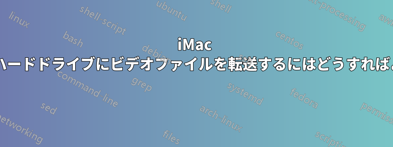 iMac から外付けハードドライブにビデオファイルを転送するにはどうすればよいですか? 