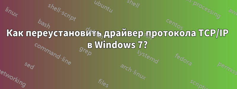 Как переустановить драйвер протокола TCP/IP в Windows 7?