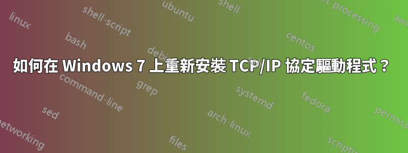 如何在 Windows 7 上重新安裝 TCP/IP 協定驅動程式？