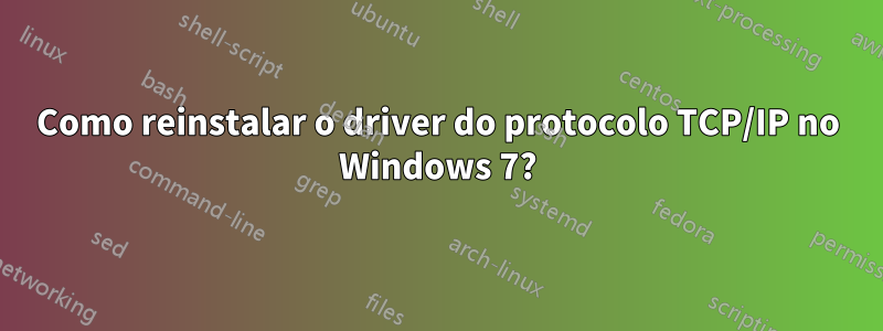 Como reinstalar o driver do protocolo TCP/IP no Windows 7?