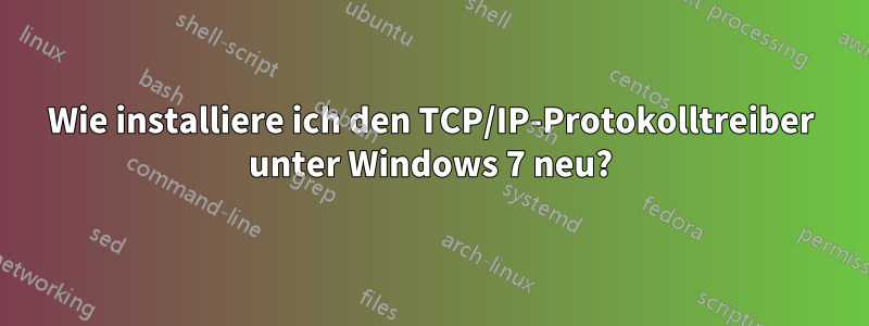 Wie installiere ich den TCP/IP-Protokolltreiber unter Windows 7 neu?