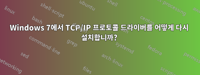 Windows 7에서 TCP/IP 프로토콜 드라이버를 어떻게 다시 설치합니까?