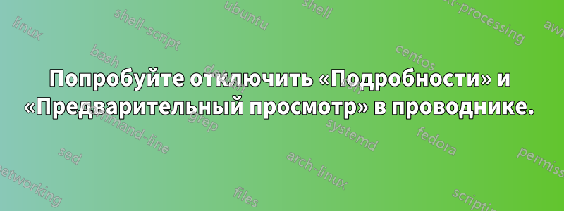 Попробуйте отключить «Подробности» и «Предварительный просмотр» в проводнике.