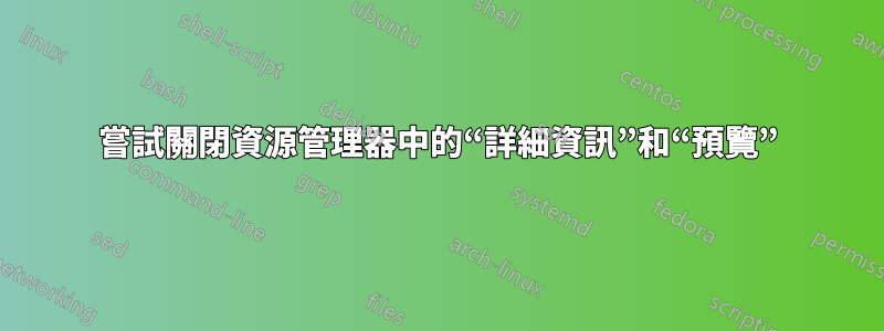 嘗試關閉資源管理器中的“詳細資訊”和“預覽”