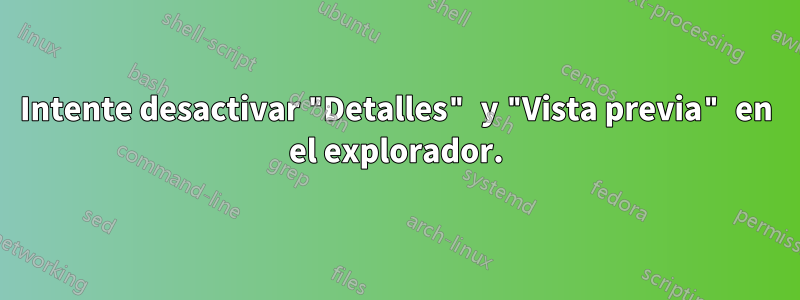 Intente desactivar "Detalles" y "Vista previa" en el explorador.