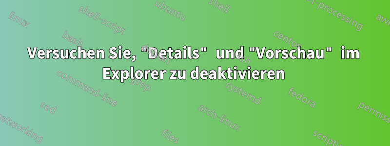 Versuchen Sie, "Details" und "Vorschau" im Explorer zu deaktivieren