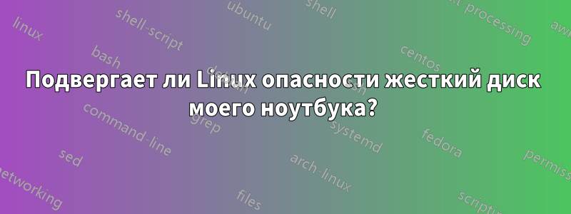 Подвергает ли Linux опасности жесткий диск моего ноутбука?