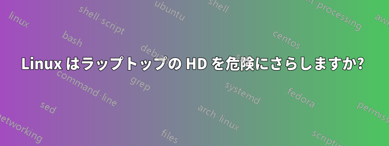 Linux はラップトップの HD を危険にさらしますか?