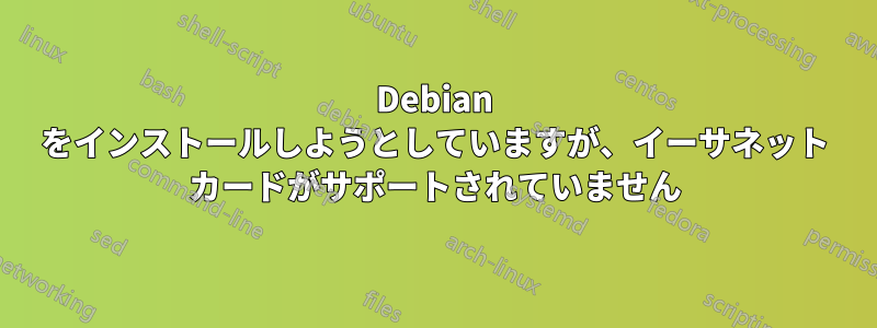 Debian をインストールしようとしていますが、イーサネット カードがサポートされていません