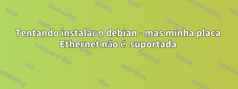 Tentando instalar o debian - mas minha placa Ethernet não é suportada